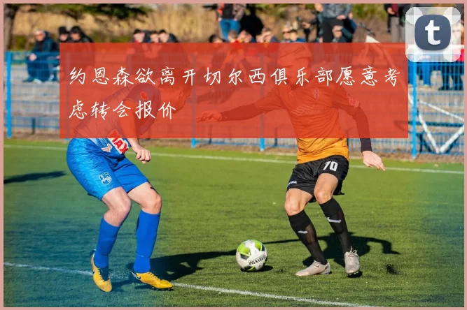 约恩森欲离开切尔西俱乐部愿意考虑转会报价