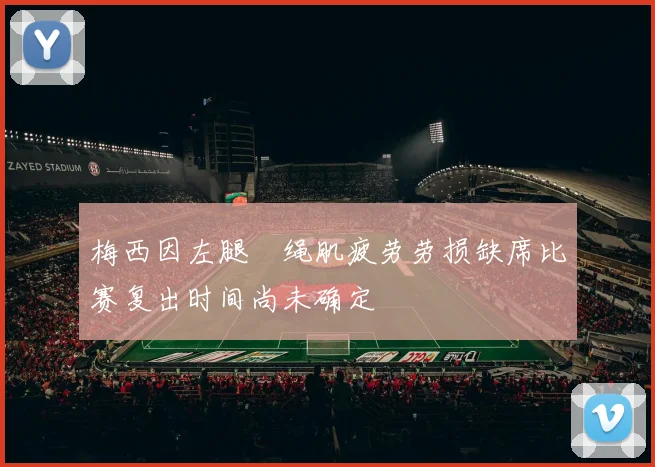 梅西因左腿腘绳肌疲劳劳损缺席比赛复出时间尚未确定